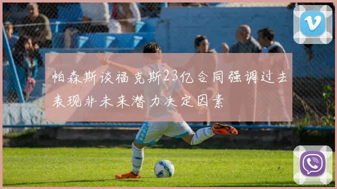 帕森斯谈福克斯23亿合同强调过去表现非未来潜力决定因素