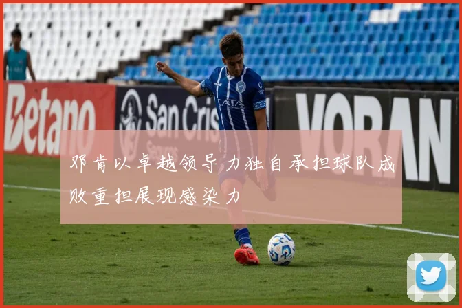 邓肯以卓越领导力独自承担球队成败重担展现感染力