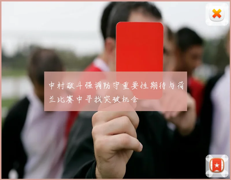 中村敬斗强调防守重要性期待与荷兰比赛中寻找突破机会