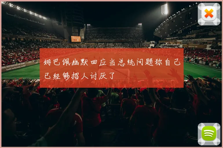 姆巴佩幽默回应当总统问题称自己已经够招人讨厌了