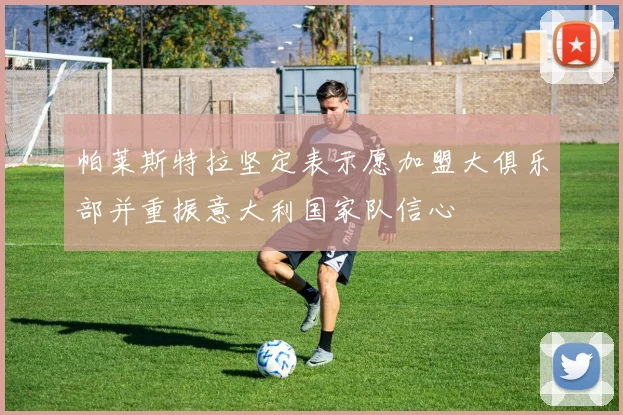 帕莱斯特拉坚定表示愿加盟大俱乐部并重振意大利国家队信心