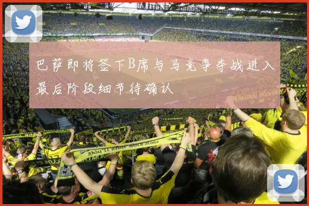 巴萨即将签下B席与马竞争夺战进入最后阶段细节待确认