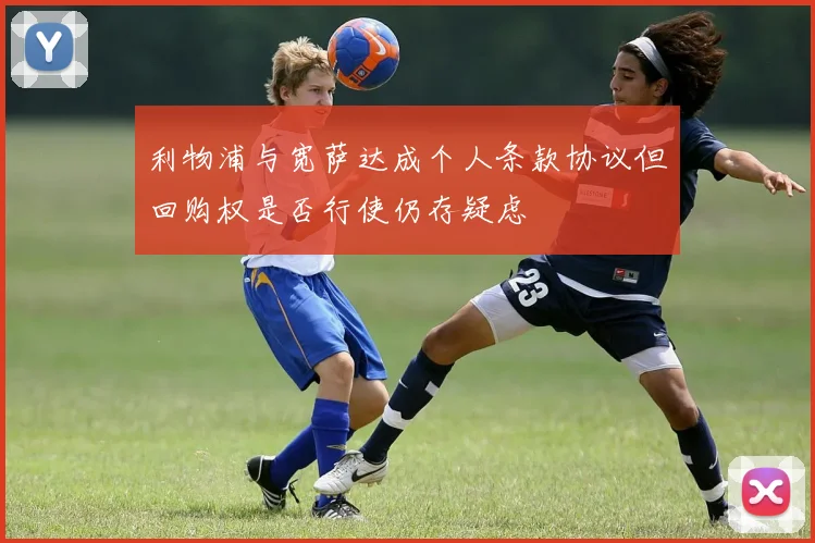 利物浦与宽萨达成个人条款协议但回购权是否行使仍存疑虑