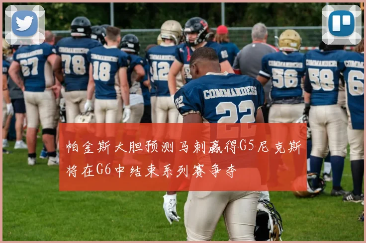 帕金斯大胆预测马刺赢得G5尼克斯将在G6中结束系列赛争夺