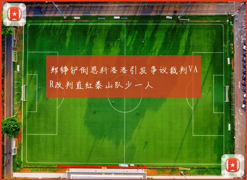 郑铮铲倒恩科洛洛引发争议裁判VAR改判直红泰山队少一人