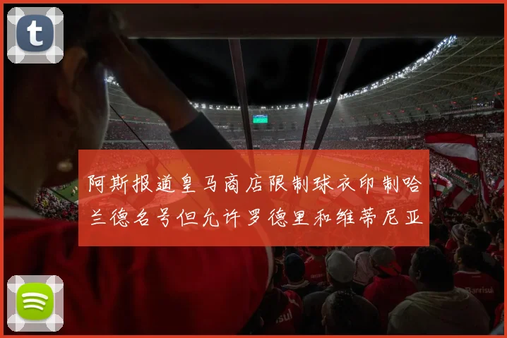 阿斯报道皇马商店限制球衣印制哈兰德名号但允许罗德里和维蒂尼亚印制